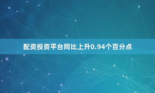 配资投资平台同比上升0.94个百分点