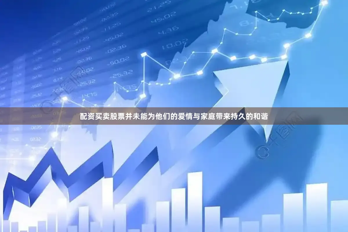 配资买卖股票并未能为他们的爱情与家庭带来持久的和谐