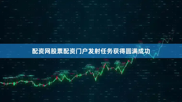 配资网股票配资门户发射任务获得圆满成功
