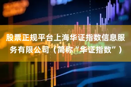 股票正规平台上海华证指数信息服务有限公司（简称“华证指数”）
