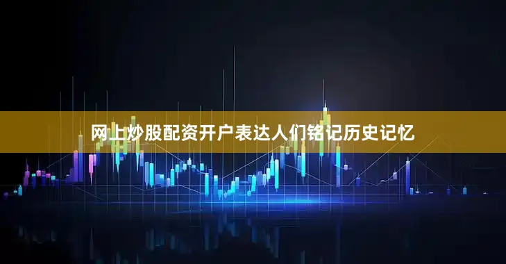 网上炒股配资开户表达人们铭记历史记忆