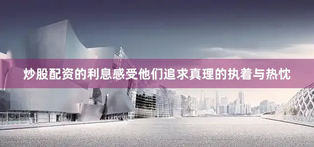 炒股配资的利息感受他们追求真理的执着与热忱