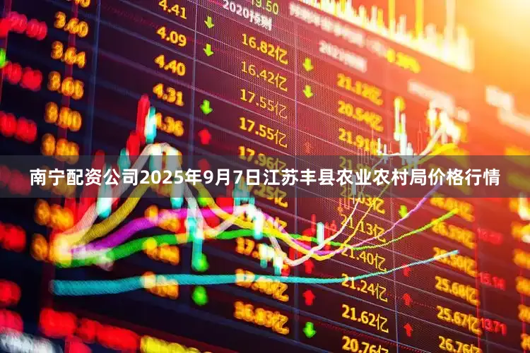 南宁配资公司2025年9月7日江苏丰县农业农村局价格行情