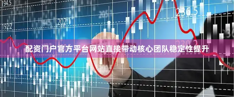 配资门户官方平台网站直接带动核心团队稳定性提升