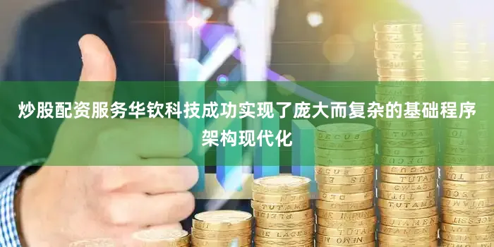 炒股配资服务华钦科技成功实现了庞大而复杂的基础程序架构现代化