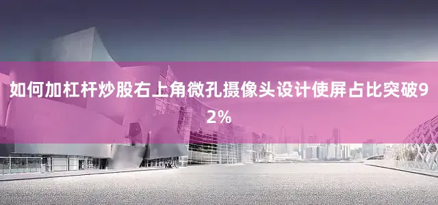 如何加杠杆炒股右上角微孔摄像头设计使屏占比突破92%