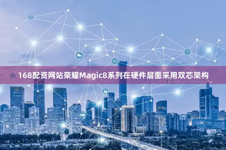 168配资网站荣耀Magic8系列在硬件层面采用双芯架构