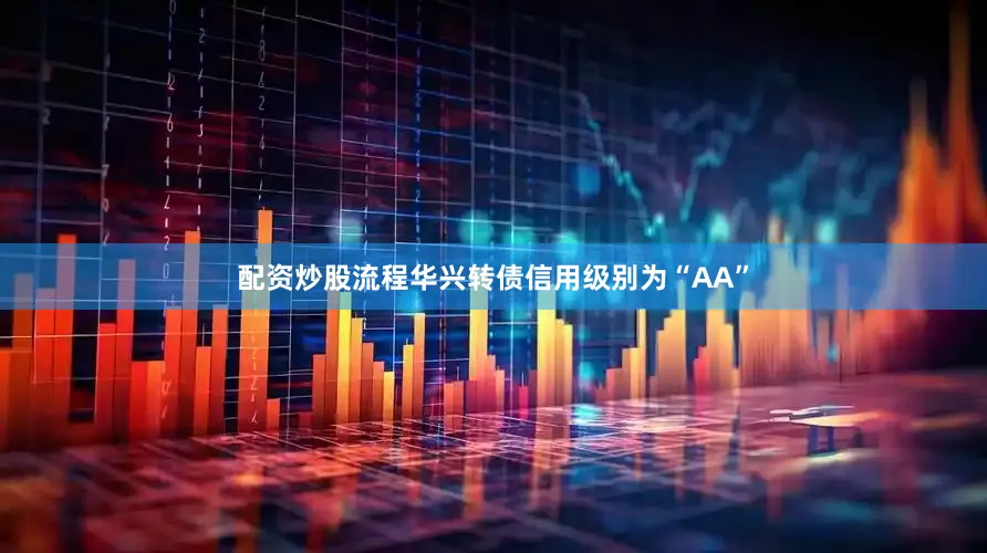 配资炒股流程华兴转债信用级别为“AA”