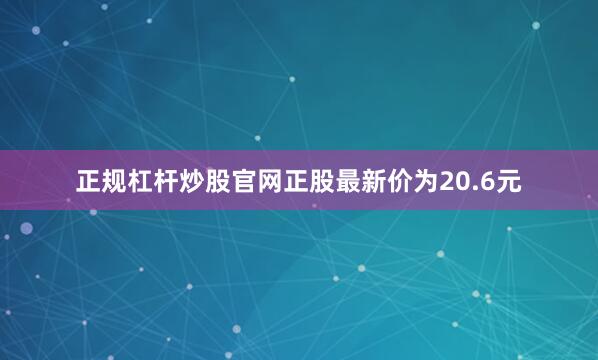 正规杠杆炒股官网正股最新价为20.6元