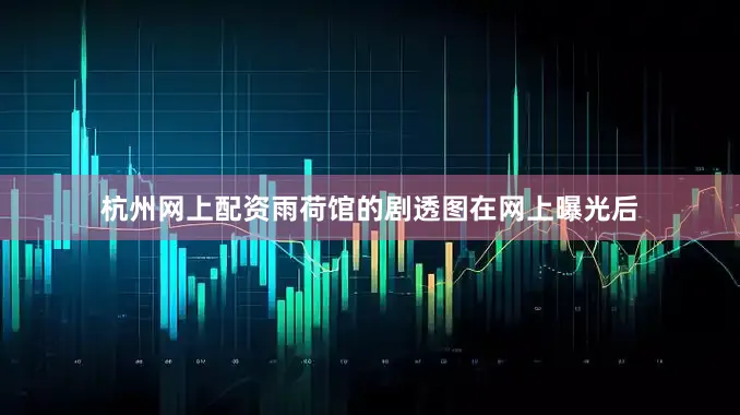 杭州网上配资雨荷馆的剧透图在网上曝光后